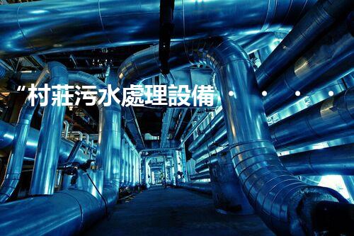 “村莊污水處理設備，綠色家園守護者”